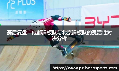 赛后复盘：成都滑板队与北京滑板队的灵活性对决分析