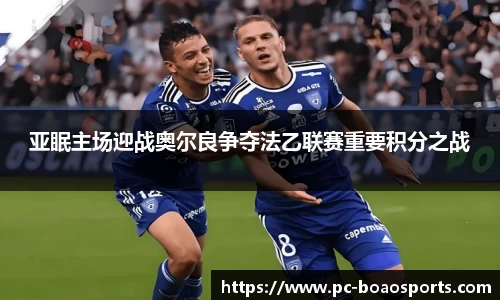 亚眠主场迎战奥尔良争夺法乙联赛重要积分之战