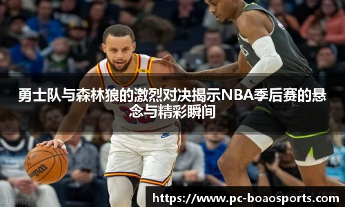 勇士队与森林狼的激烈对决揭示NBA季后赛的悬念与精彩瞬间