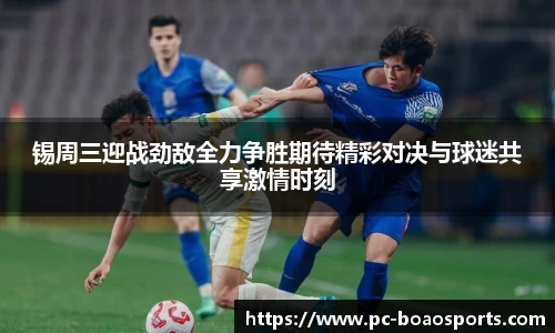 锡周三迎战劲敌全力争胜期待精彩对决与球迷共享激情时刻