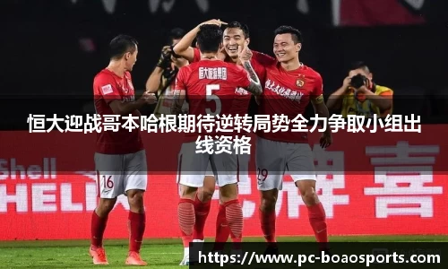 恒大迎战哥本哈根期待逆转局势全力争取小组出线资格