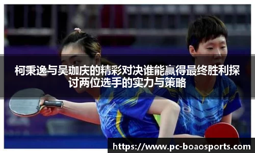 柯秉逸与吴珈庆的精彩对决谁能赢得最终胜利探讨两位选手的实力与策略